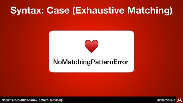 NoMatchingPatternError
♥
Syntax: Case (Exhaustive Matching)
https://www.alchemists.io/articles/ruby_pattern_matching

