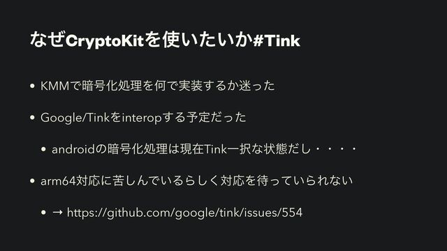 ͳͥCryptoKitΛ࢖͍͍͔ͨ#Tink
• KMMͰ҉߸ԽॲཧΛԿͰ࣮૷͢Δ͔໎ͬͨ


• Google/TinkΛinterop͢Δ༧ఆͩͬͨ


• androidͷ҉߸Խॲཧ͸ݱࡏTinkҰ୒ͳঢ়ଶͩ͠ɾɾɾɾ


• arm64ରԠʹۤ͠ΜͰ͍ΔΒ͘͠ରԠΛ଴͍ͬͯΒΕͳ͍


• → https://github.com/google/tink/issues/554
