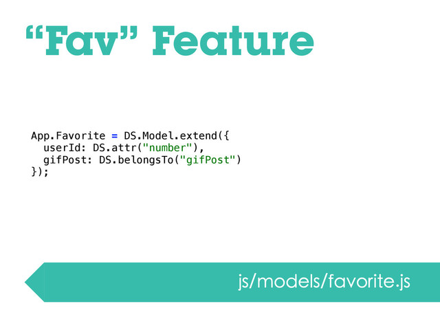 “Fav” Feature
js/models/favorite.js
App.Favorite = DS.Model.extend({
userId: DS.attr("number"),
gifPost: DS.belongsTo("gifPost")
});
