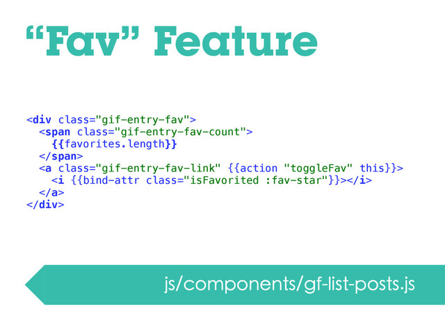 “Fav” Feature
js/components/gf-list-posts.js
<div class="gif-entry-fav">
<span class="gif-entry-fav-count">
{{favorites.length}}
</span>
<a class="gif-entry-fav-link">
<i class="isFavorited :fav-star"></i>
</a>
</div>
