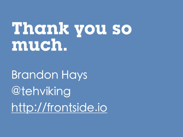 Thank you so
much.
Brandon Hays
@tehviking
http://frontside.io
