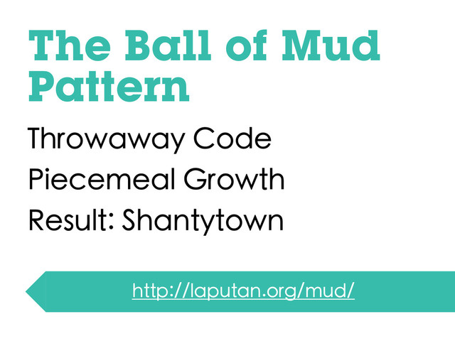 The Ball of Mud
Pattern
Throwaway Code
Piecemeal Growth
Result: Shantytown
http://laputan.org/mud/
