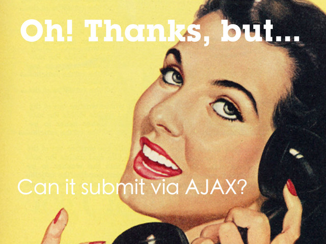 Oh! Thanks, but...
Can it submit via AJAX?
