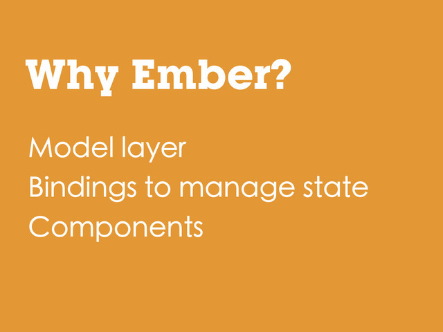 Model layer
Bindings to manage state
Components
Why Ember?
