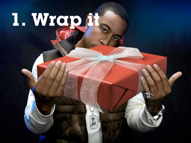 1. Rap it
1. Wrap it
