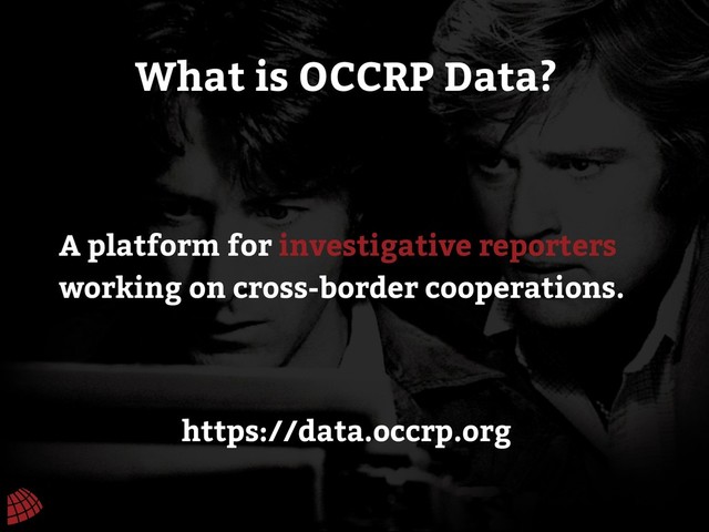 A platform for investigative reporters
working on cross-border cooperations.
What is OCCRP Data?
https://data.occrp.org
