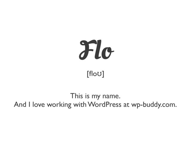 This is my name.
And I love working with WordPress at wp-buddy.com.
Flo
[ﬂoʊ]

