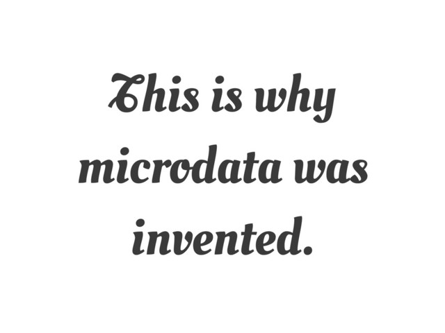 This is why
microdata was
invented.
