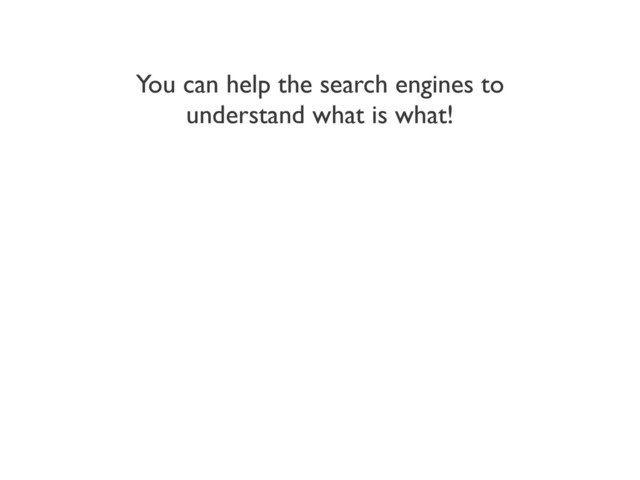 You can help the search engines to
understand what is what!
