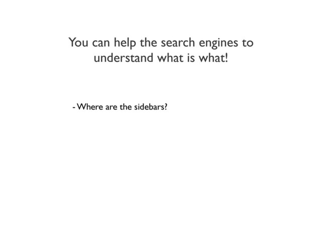 You can help the search engines to
understand what is what!
- Where are the sidebars?
