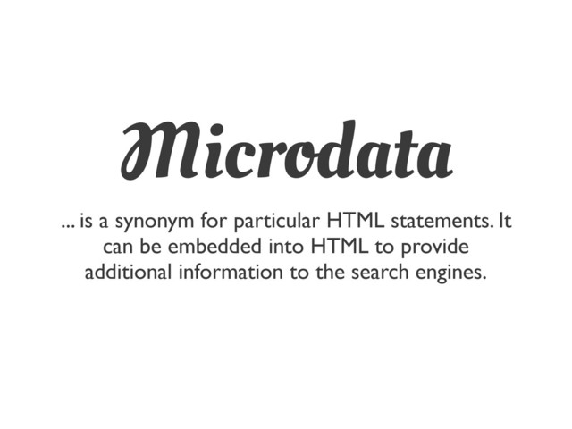 Microdata
... is a synonym for particular HTML statements. It
can be embedded into HTML to provide
additional information to the search engines.
