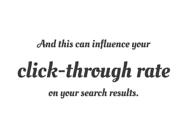 And this can influence your
click-through rate
on your search results.
