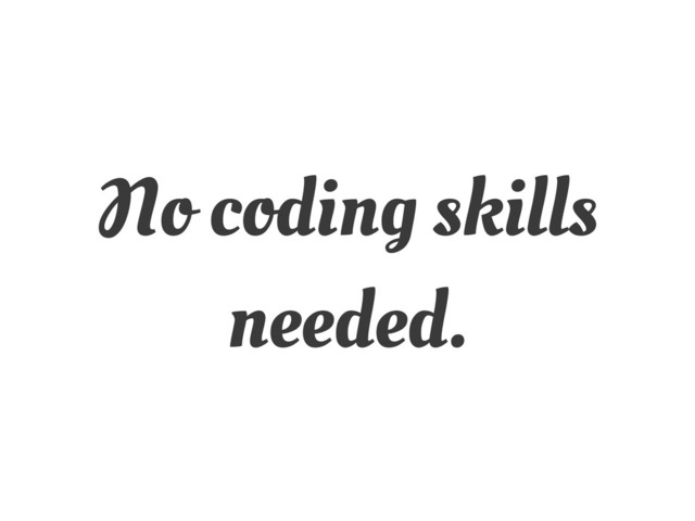 No coding skills
needed.
