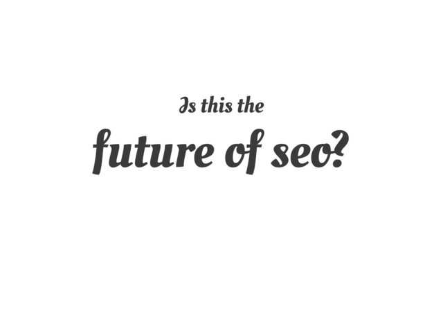 Is this the
future of seo?
