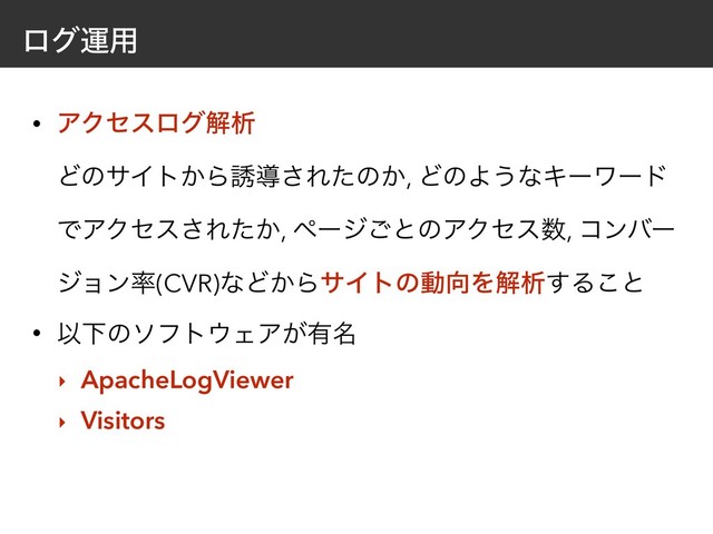 ϩάӡ༻
• ΞΫηεϩάղੳ 
ͲͷαΠτ͔Β༠ಋ͞Εͨͷ͔, ͲͷΑ͏ͳΩʔϫʔυ
ͰΞΫηε͞Ε͔ͨ, ϖʔδ͝ͱͷΞΫηε਺, ίϯόʔ
δϣϯ཰(CVR)ͳͲ͔ΒαΠτͷಈ޲Λղੳ͢Δ͜ͱ
• ҎԼͷιϑτ΢ΣΞ͕༗໊
‣ ApacheLogViewer
‣ Visitors
