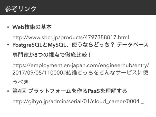 ࢀߟϦϯΫ
• Webٕज़ͷجຊ 
http://www.sbcr.jp/products/4797388817.html
• PostgreSQLͱMySQLɺ࢖͏ͳΒͲͬͪʁ σʔλϕʔε
ઐ໳Ո͕8ͭͷࢹ఺Ͱపఈൺֱʂ 
https://employment.en-japan.com/engineerhub/entry/
2017/09/05/110000#݁࿦ͲͬͪΛͲΜͳαʔϏεʹ࢖
͏΂͖
• ୈ4ճ ϓϥοτϑΥʔϜΛ࡞ΔPaaSΛཧղ͢Δ 
http://gihyo.jp/admin/serial/01/cloud_career/0004 _

