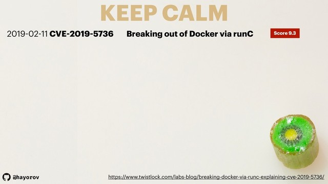 @hayorov
KEEP CALM
https://www.twistlock.com/labs-blog/breaking-docker-via-runc-explaining-cve-2019-5736/
2019-02-11 CVE-2019-5736 Breaking out of Docker via runC Score 9.3
