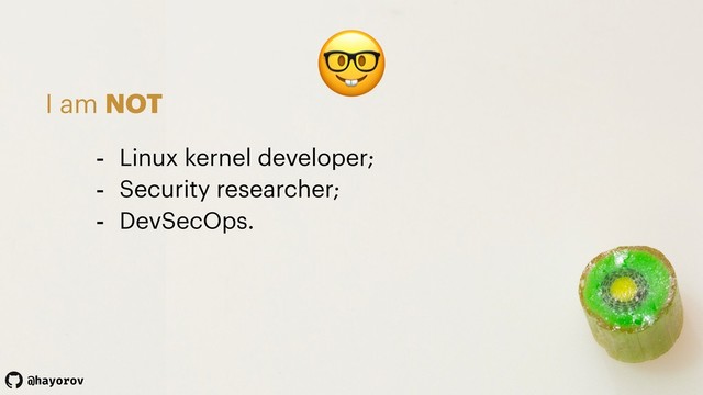 @hayorov

I am NOT
- Linux kernel developer;
- Security researcher;
- DevSecOps.
