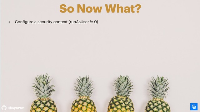 @hayorov
So Now What?
• Configure a security context (runAsUser != 0)
