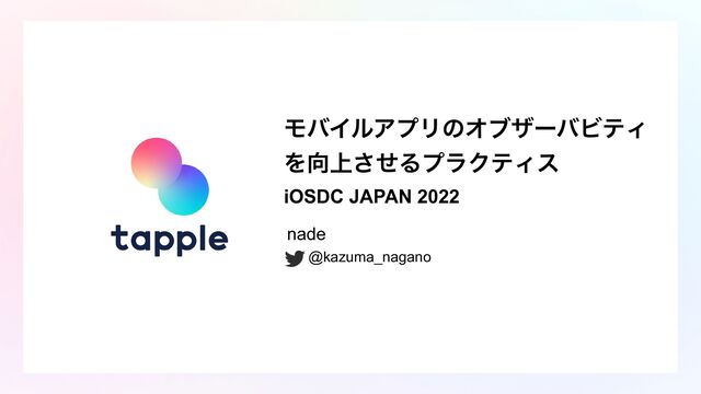 ϞόΠϧΞϓϦͷΦϒβʔόϏςΟ
Λ޲্ͤ͞ΔϓϥΫςΟε


iOSDC JAPAN 2022
nade


@kazuma_nagano

