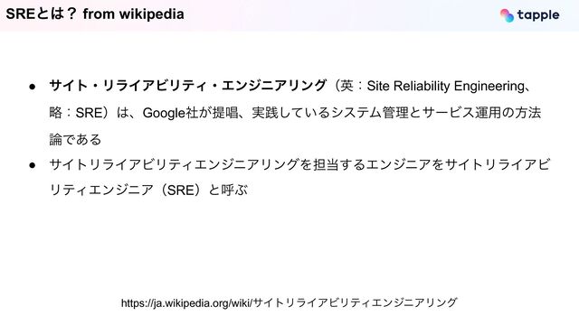 SREͱ͸ʁ from wikipedia
● αΠτɾϦϥΠΞϏϦςΟɾΤϯδχΞϦϯάʢӳɿSite Reliability Engineeringɺ
ུɿSREʣ͸ɺGoogle͕ࣾఏএɺ࣮ફ͍ͯ͠ΔγεςϜ؅ཧͱαʔϏεӡ༻ͷํ๏
࿦Ͱ͋Δ


● αΠτϦϥΠΞϏϦςΟΤϯδχΞϦϯάΛ୲౰͢ΔΤϯδχΞΛαΠτϦϥΠΞϏ
ϦςΟΤϯδχΞʢSREʣͱݺͿ
https://ja.wikipedia.org/wiki/αΠτϦϥΠΞϏϦςΟΤϯδχΞϦϯά

