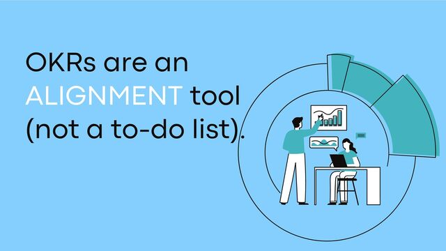 OKRs are an
ALIGNMENT tool
(not a to-do list).
