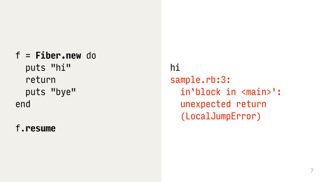 7
f = Fiber.new do
puts "hi"
return
puts "bye"
end
f.resume
hi
sample.rb:3: 
in`block in ': 
unexpected return 
(LocalJumpError)
