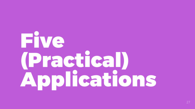 Five
(Practical)
Applications
27
