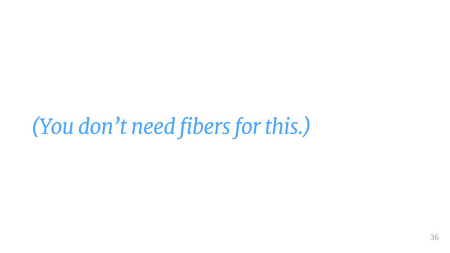 (You don’t need fibers for this.)
36

