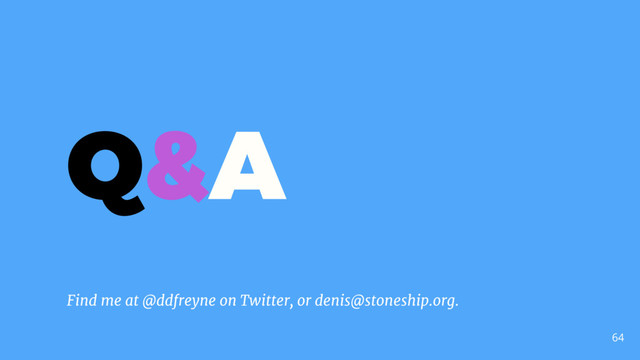 64
Q&A
Find me at @ddfreyne on Twitter, or denis@stoneship.org.
