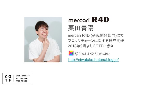@niwatako （Twitter）
栗田青陽
mercari R4D (研究開発部門)にて
ブロックチェーンに関する研究開発
2018年9月よりCGTFに参加
http://niwatako.hatenablog.jp/
