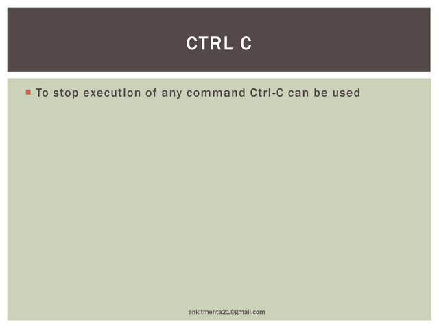  To stop execution of any command Ctrl-C can be used
ankitmehta21@gmail.com
CTRL C
