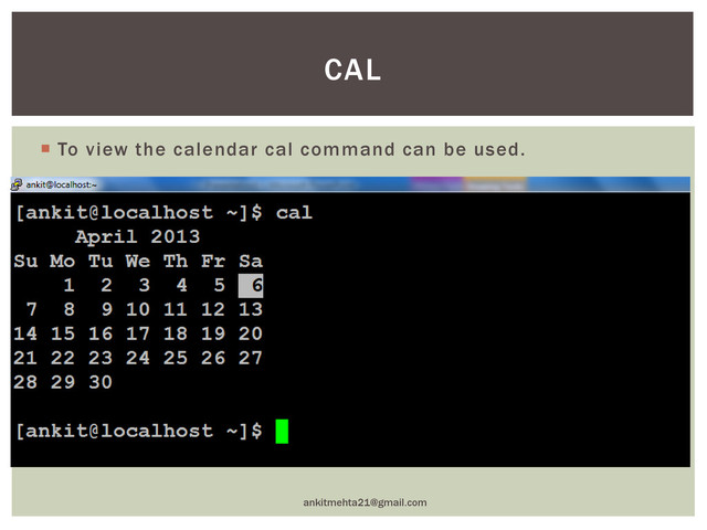  To view the calendar cal command can be used.
ankitmehta21@gmail.com
CAL
