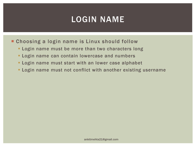  Choosing a login name is Linux should follow
 Login name must be more than two characters long
 Login name can contain lowercase and numbers
 Login name must start with an lower case alphabet
 Login name must not conflict with another existing username
ankitmehta21@gmail.com
LOGIN NAME
