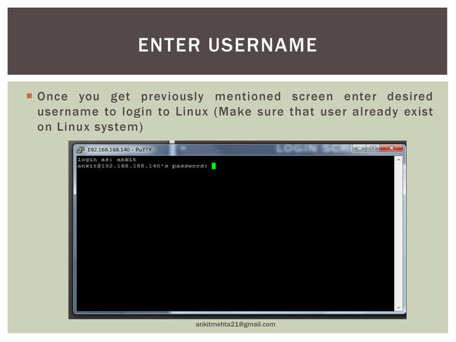  Once you get previously mentioned screen enter desired
username to login to Linux (Make sure that user already exist
on Linux system)
ankitmehta21@gmail.com
ENTER USERNAME
