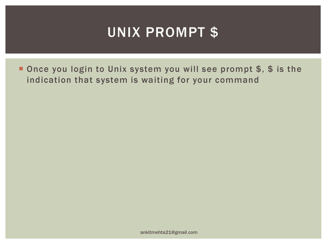  Once you login to Unix system you will see prompt $, $ is the
indication that system is waiting for your command
ankitmehta21@gmail.com
UNIX PROMPT $
