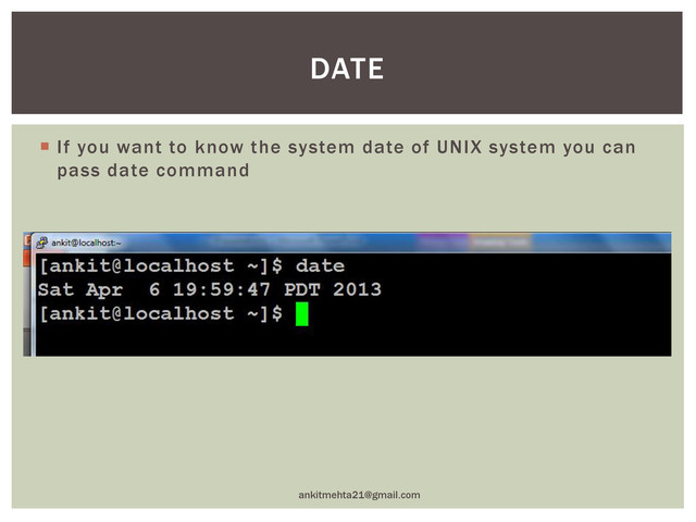  If you want to know the system date of UNIX system you can
pass date command
ankitmehta21@gmail.com
DATE
