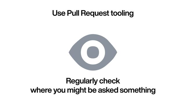 Use Pull Request tooling

Regularly check


where you might be asked something

