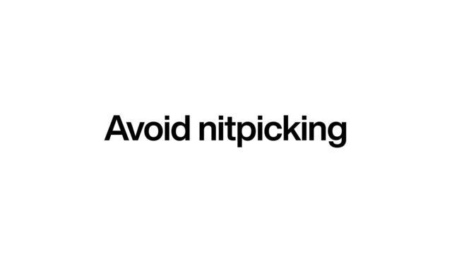 Avoid nitpicking
