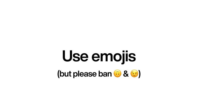 Use emojis
(but please ban 🙃 & 😉)
