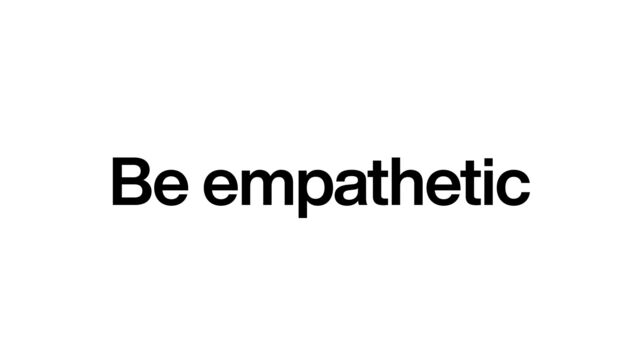 Be empathetic
