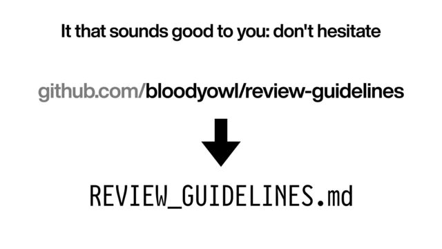 github.com/bloodyowl/review-guidelines
REVIEW_GUIDELINES.md
It that sounds good to you: don't hesitate
