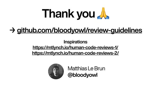 Thank you 🙏
Inspirations


https://mtlynch.io/human-code-reviews-1/


https://mtlynch.io/human-code-reviews-2/
Matthias Le Brun


@bloodyowl
→ github.com/bloodyowl/review-guidelines
