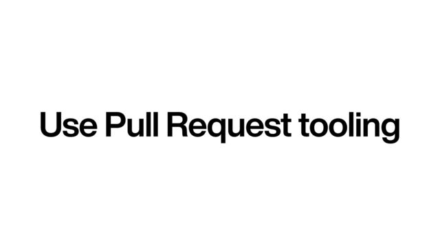 Use Pull Request tooling
