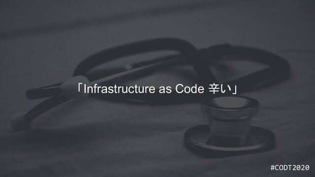#CODT2020
#CODT2020
「Infrastructure as Code 辛い」
