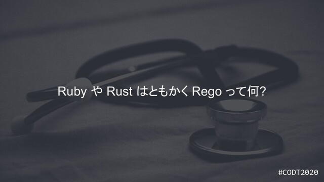 #CODT2020
#CODT2020
Ruby や Rust はともかく Rego って何?
