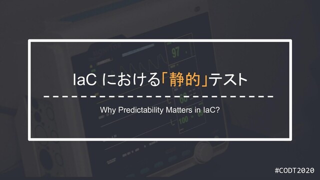 #CODT2020
#CODT2020
IaC における「静的」テスト
Why Predictability Matters in IaC?
