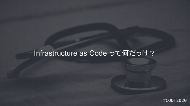#CODT2020
#CODT2020
Infrastructure as Code って何だっけ？
