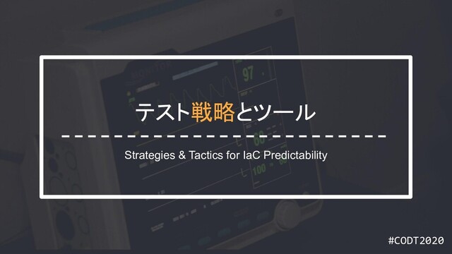 #CODT2020
#CODT2020
テスト戦略とツール
Strategies & Tactics for IaC Predictability
