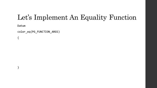 Let’s Implement An Equality Function
Datum
color_eq(PG_FUNCTION_ARGS)
{
}

